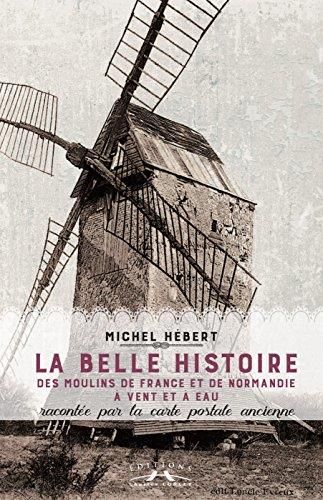 La Belle histoire des moulins de France et de Normandie à vent et à eau